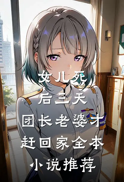 女儿死后三天，团长老婆才赶回家全本小说推荐