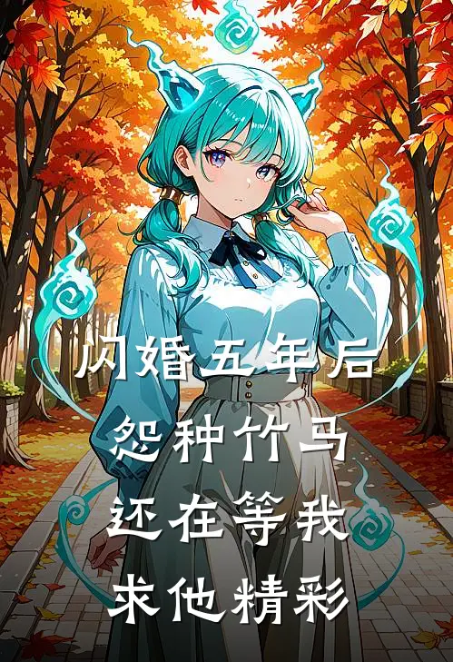 闪婚五年后，怨种竹马还在等我求他精彩