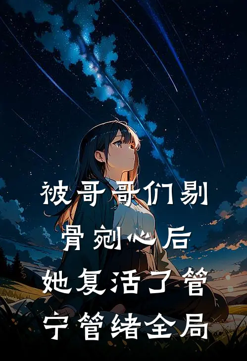 被哥哥们剔骨剜心后，她复活了管宁管绪全局