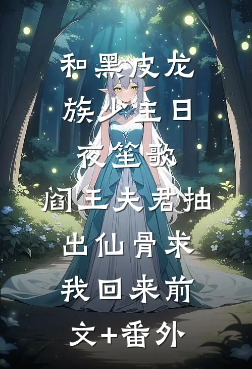 和黑皮龙族少主日夜笙歌，阎王夫君抽出仙骨求我回来前文+番外