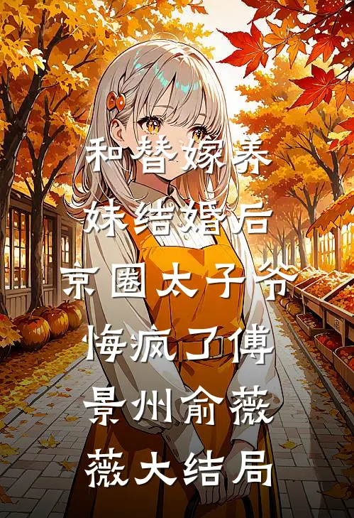 和替嫁养妹结婚后，京圈太子爷悔疯了傅景州俞薇薇大结局