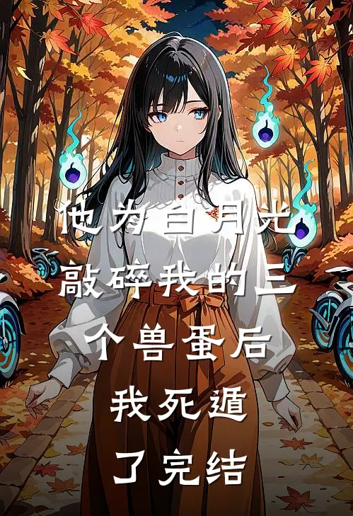 他为白月光敲碎我的三个兽蛋后，我死遁了完结