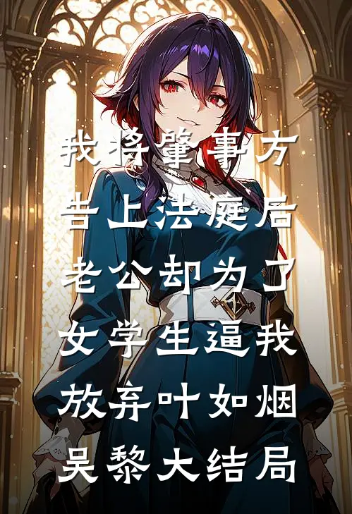 我将肇事方告上法庭后，老公却为了女学生逼我放弃叶如烟吴黎大结局