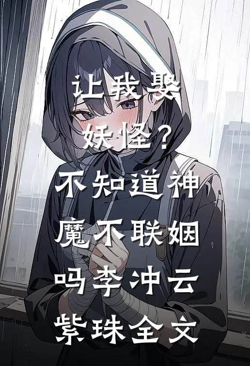 让我娶妖怪？不知道神魔不联姻吗李冲云紫珠全文