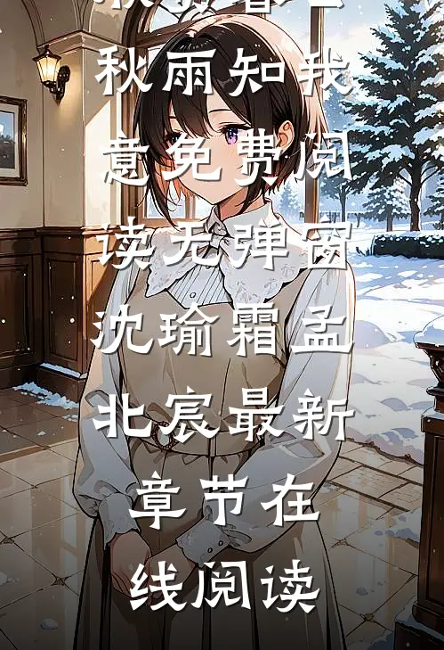 沈瑜霜孟北宸（暮云秋雨知我意免费阅读无弹窗）精彩小说欣赏_《暮云秋雨知我意免费阅读无弹窗》沈瑜霜孟北宸最新章节在线阅读
