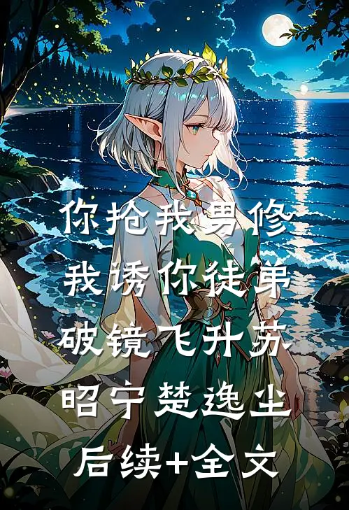 你抢我男修，我诱你徒弟破镜飞升苏昭宁楚逸尘后续+全文