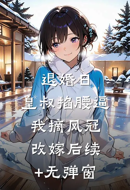 退婚日：皇叔掐腰逼我摘凤冠改嫁后续+无弹窗