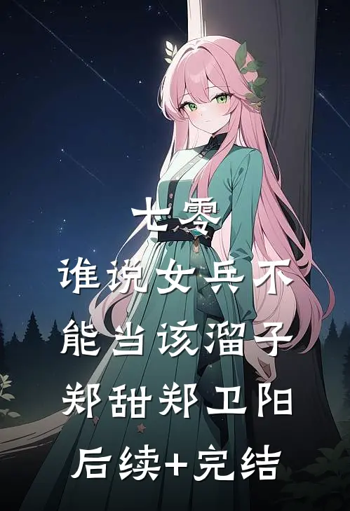 七零，谁说女兵不能当该溜子郑甜郑卫阳后续+完结