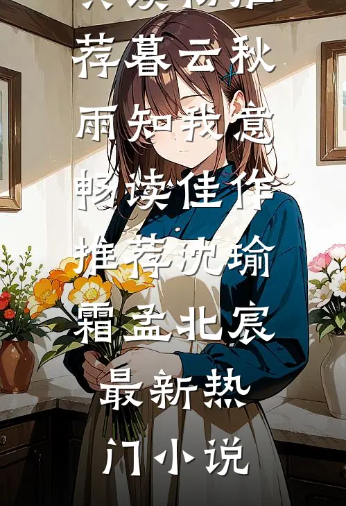 暮云秋雨知我意畅读佳作推荐(沈瑜霜孟北宸)经典读物推荐_暮云秋雨知我意畅读佳作推荐(沈瑜霜孟北宸)最新热门小说