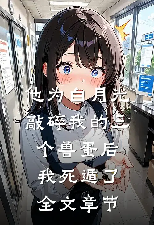 他为白月光敲碎我的三个兽蛋后，我死遁了全文章节