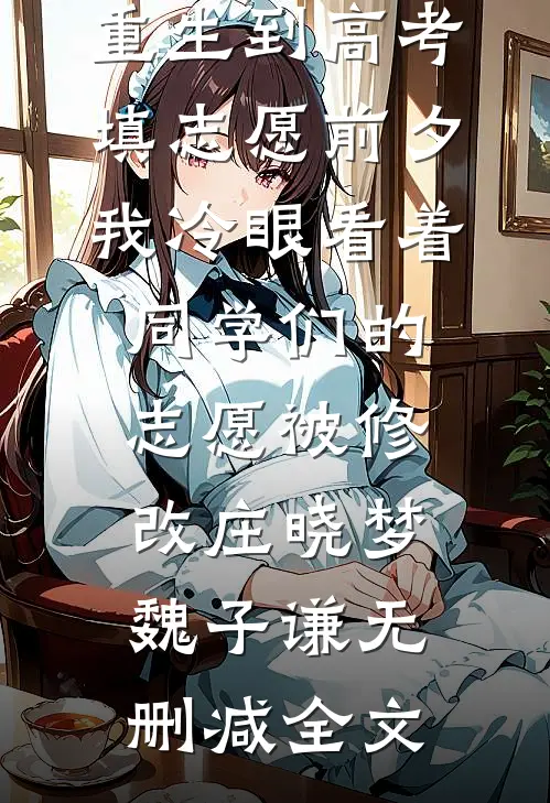 重生到高考填志愿前夕，我冷眼看着同学们的志愿被修改庄晓梦魏子谦无删减全文