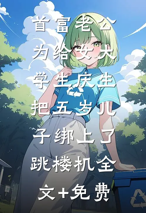 首富老公为给女大学生庆生，把五岁儿子绑上了跳楼机全文+免费