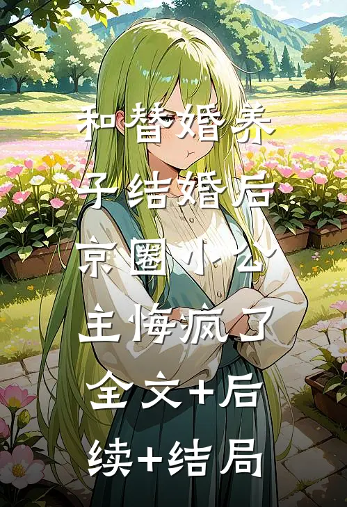 和替婚养子结婚后，京圈小公主悔疯了全文+后续+结局