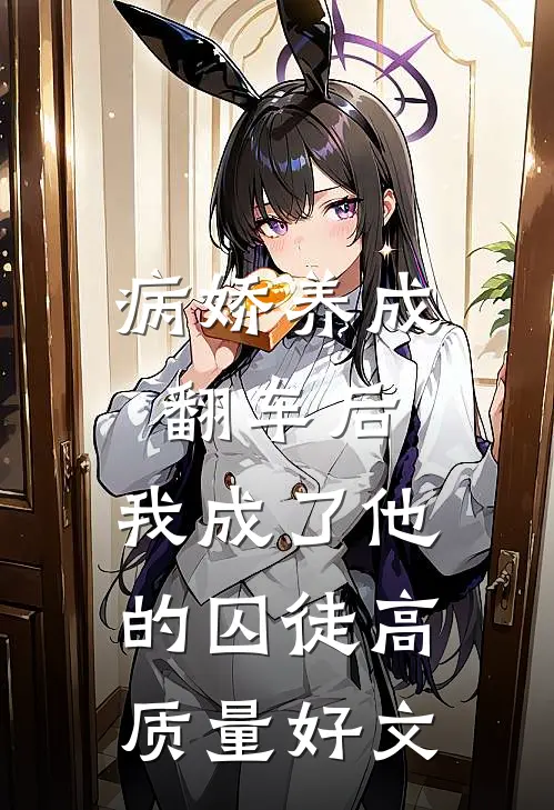 病娇养成翻车后，我成了他的囚徒高质量好文
