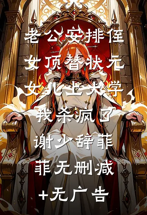 老公安排侄女顶替状元女儿上大学，我杀疯了谢少辞菲菲无删减+无广告