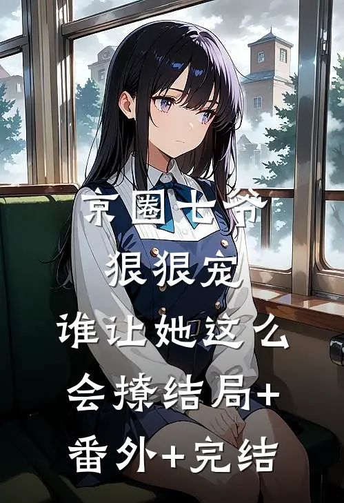 京圈七爷狠狠宠，谁让她这么会撩结局+番外+完结