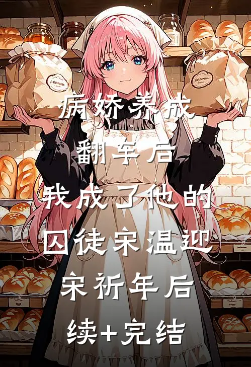 病娇养成翻车后，我成了他的囚徒宋温迎宋祈年后续+完结
