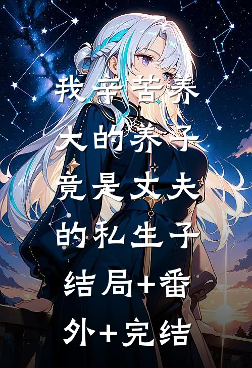 我辛苦养大的养子，竟是丈夫的私生子:结局+番外+完结