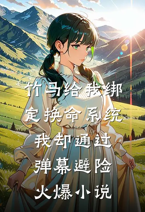 竹马给我绑定换命系统，我却通过弹幕避险火爆小说