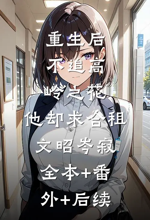 重生后，不追高岭之花，他却求合租文昭岑寂:全本+番外+后续