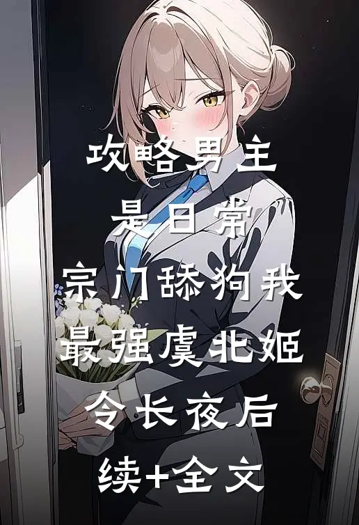 攻略男主是日常，宗门舔狗我最强虞北姬令长夜后续+全文