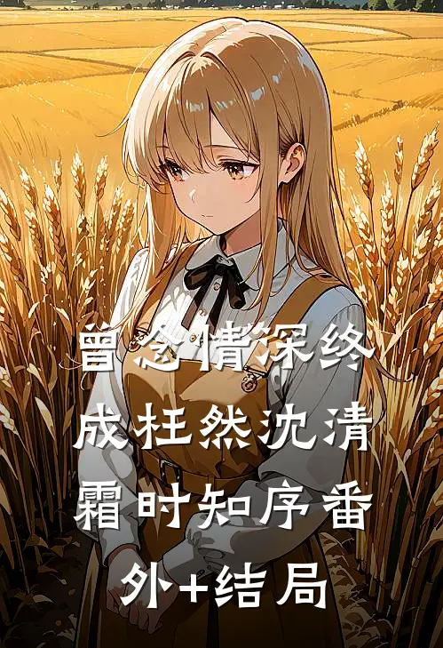 曾念情深终成枉然沈清霜时知序(番外)+(结局)