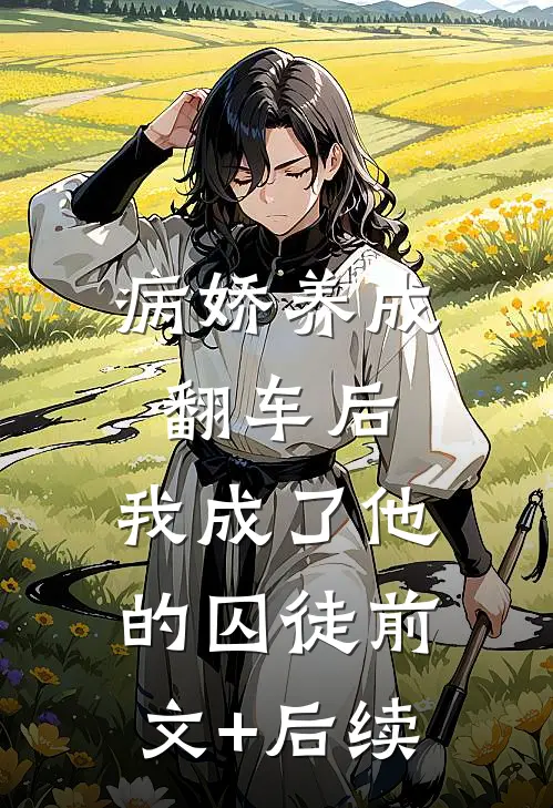 病娇养成翻车后，我成了他的囚徒前文+后续