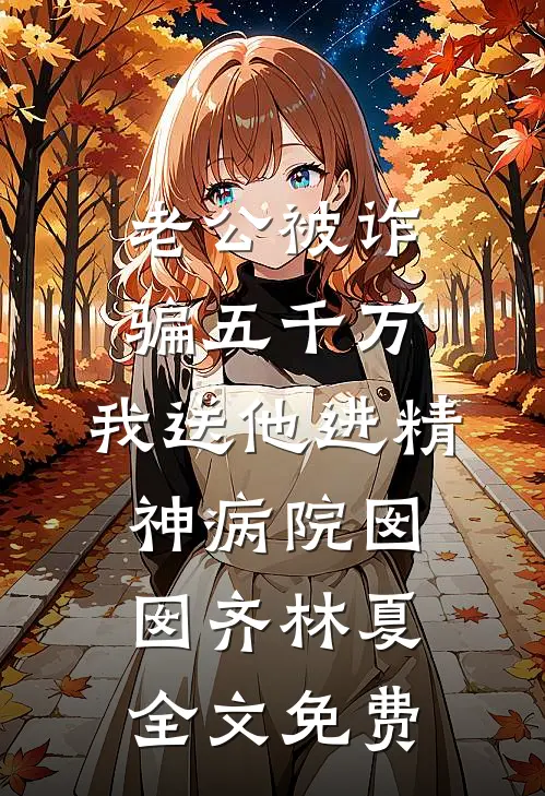 老公被诈骗五千万，我送他进精神病院囡囡齐林夏全文免费