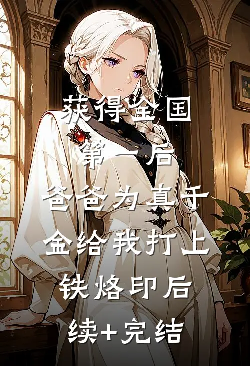 获得全国第一后，爸爸为真千金给我打上铁烙印后续+完结
