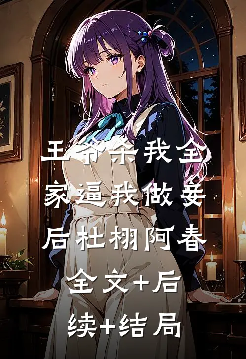 王爷杀我全家逼我做妾后杜栩阿春:全文+后续+结局