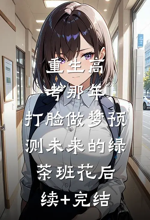 重生高考那年，打脸做梦预测未来的绿茶班花后续+完结
