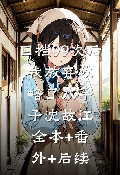 回档99次后，我放弃攻略了八竿子沈故江:全本+番外+后续