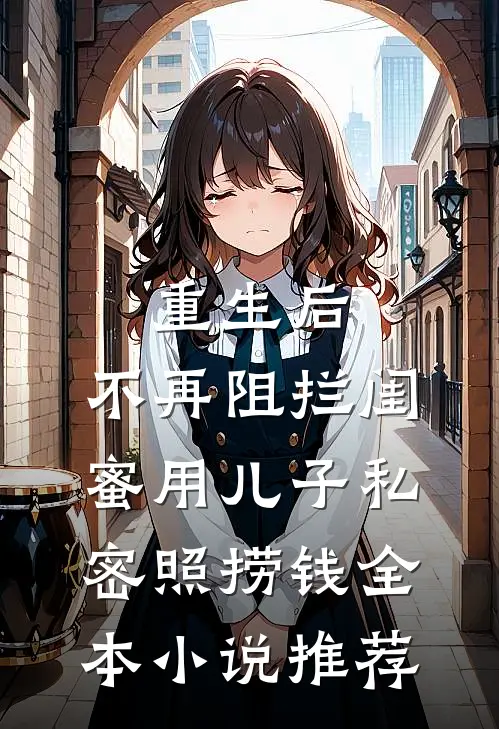 重生后，不再阻拦闺蜜用儿子私密照捞钱全本小说推荐