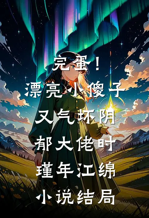 完蛋！漂亮小傻子又气坏阴郁大佬时瑾年江绵小说结局