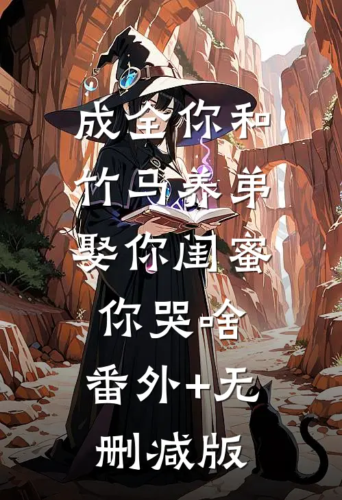 成全你和竹马养弟，娶你闺蜜你哭啥:番外+无删减版