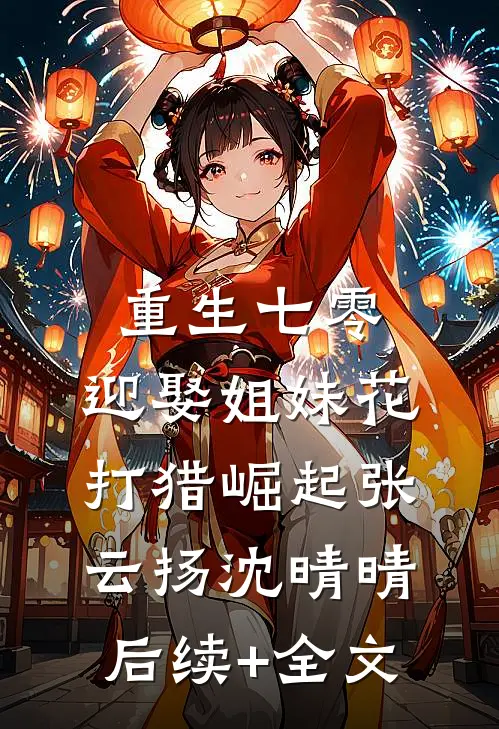 重生七零：迎娶姐妹花，打猎崛起张云扬沈晴晴后续+全文