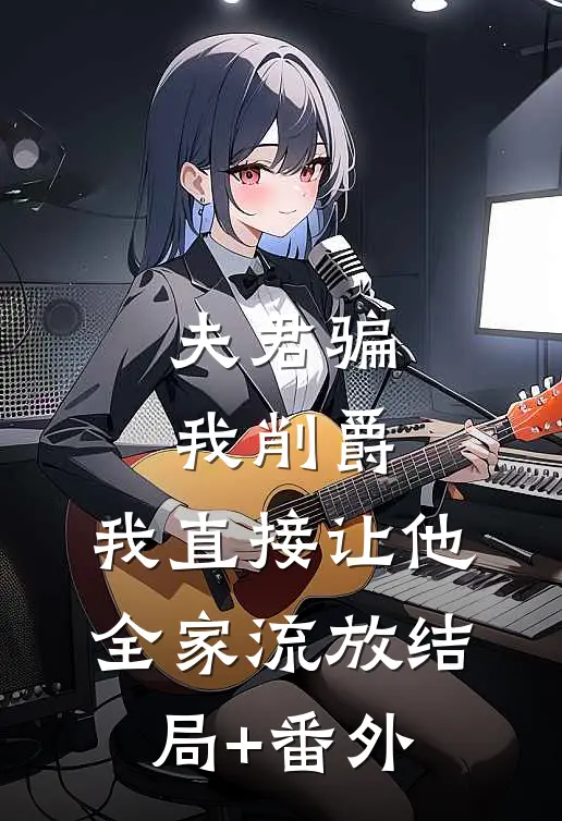 夫君骗我削爵，我直接让他全家流放结局+番外
