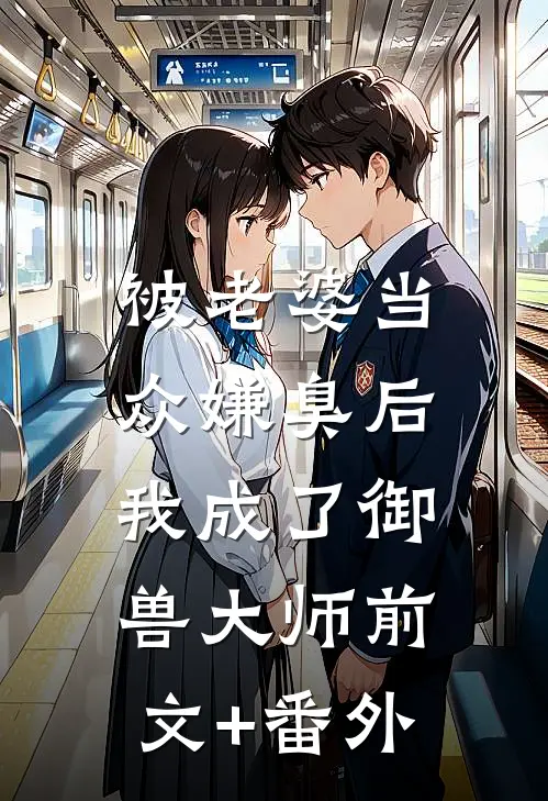 被老婆当众嫌臭后，我成了御兽大师前文+番外