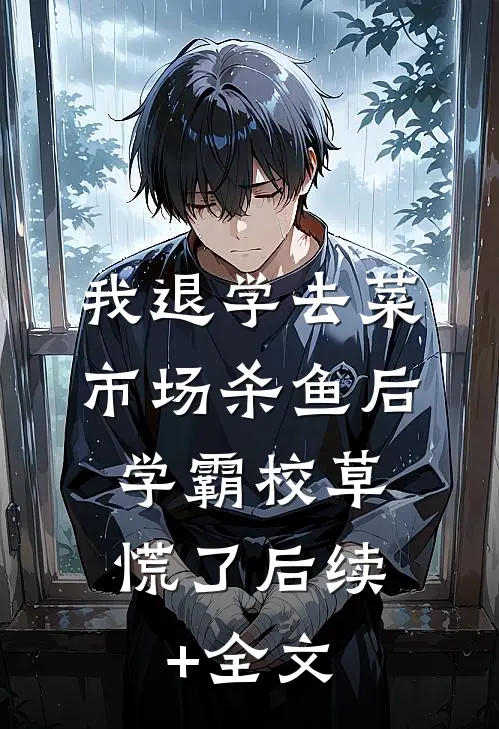 我退学去菜市场杀鱼后，学霸校草慌了后续+全文