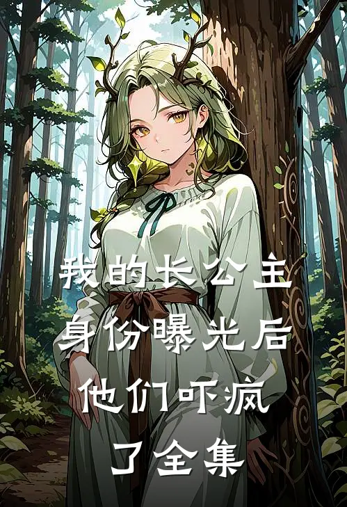 我的长公主身份曝光后，他们吓疯了全集