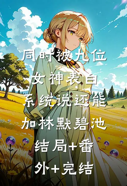 同时被九位女神表白，系统说还能加林默碧池结局+番外+完结