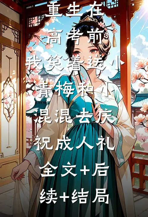 重生在高考前，我笑着送小青梅和小混混去庆祝成人礼全文+后续+结局
