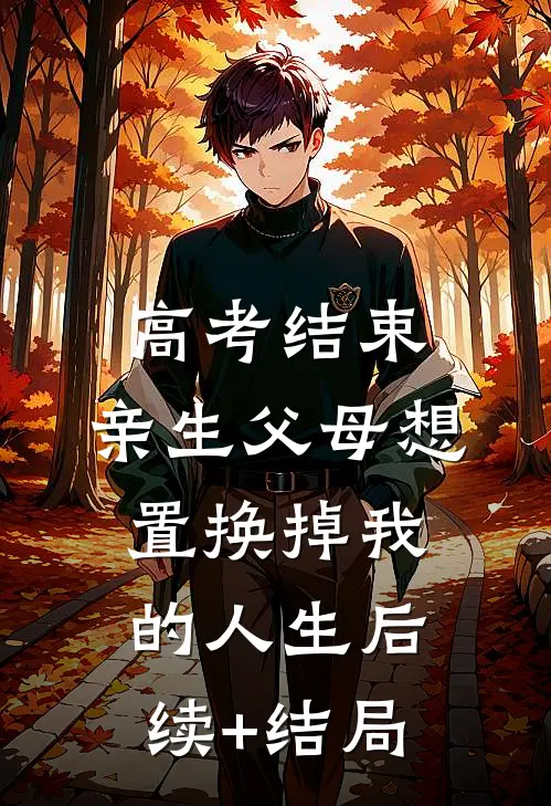 高考结束，亲生父母想置换掉我的人生后续+结局