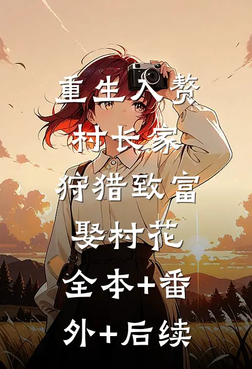 重生入赘村长家，狩猎致富娶村花:全本+番外+后续