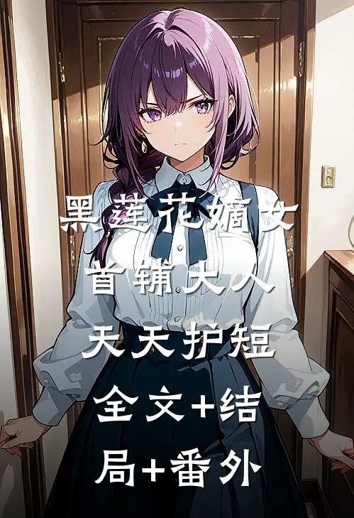 黑莲花嫡女：首辅大人天天护短:全文+结局+番外