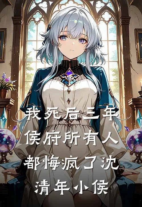 我死后三年，侯府所有人都悔疯了沈清年小侯