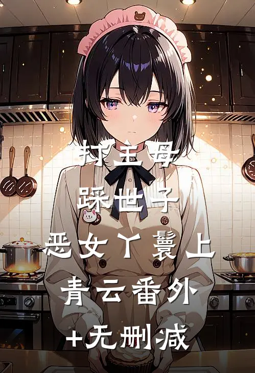 打主母，踩世子，恶女丫鬟上青云番外+无删减