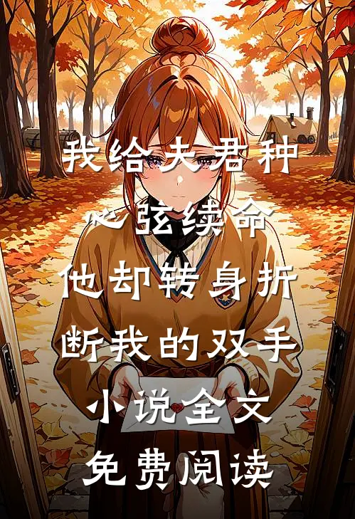 我给夫君种心弦续命，他却转身折断我的双手小说全文免费阅读