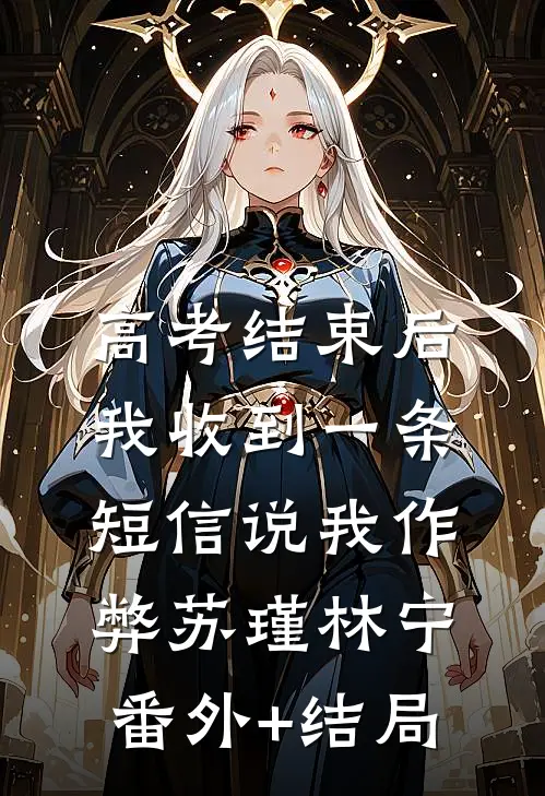 高考结束后，我收到一条短信说我作弊苏瑾林宁:(番外)+(结局)