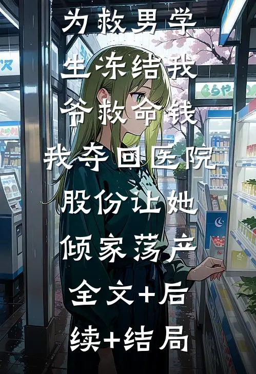 教授妻子为救男学生冻结我爷救命钱，我夺回医院股份让她倾家荡产全文+后续+结局